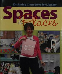 Spaces & places : designing classrooms for literacy / Debbie Diller.
