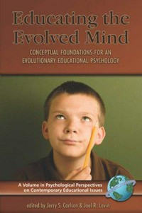 Educating the evolved mind : conceptual foundations for an evolutionary educational psychology / edited by Jerry S. Carlson and Joel R. Levin.