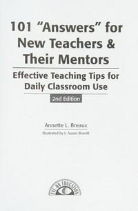 101 "answers" for new teachers & their mentors : effective teaching tips for daily classroom use / Annette L. Breaux ; illustrations by L. Susan Brandt.