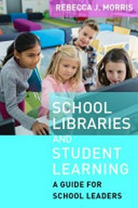 School libraries and student learning : a guide for school leaders / Rebecca J. Morris.