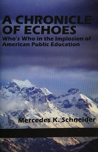 A chronicle of echoes : who's who in the implosion of American public education / Mercedes K. Schneider.