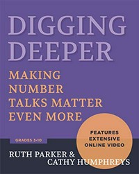 Digging deeper : making number talks matter even more, grades 3-10 / Ruth Parker and Cathy Humphreys.