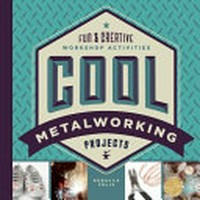 Cool metalworking projects : fun & creative workshop activities / Rebecca Felix.