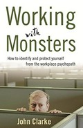 Working with monsters : how to identify and protect yourself from the workplace psychopath / John Clarke.