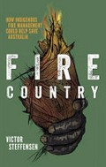 Fire country : how Indigenous fire management could help save Australia / Victor Steffensen.