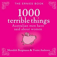 The Ernies : 1000 terrible things Australian men have said about women / Meredith Burgmann and Yvette Andrews.