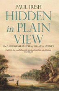 Hidden in plain view : the Aboriginal people of coastal Sydney / Paul Irish.