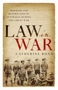 Law in war : freedom and restriction in Australia during the Great War / Catherine Bond.
