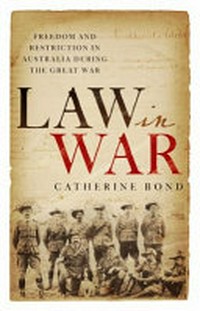 Law in war : freedom and restriction in Australia during the Great War / Catherine Bond.