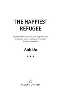 The happiest refugee : the extraordinary true story of a boy's journey from starvation at sea to becoming one of Australia's best-loved comedians / Anh Do.