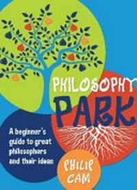 Philosophy Park : a beginner's guide to great philosophers and their ideas / Philip Cam.