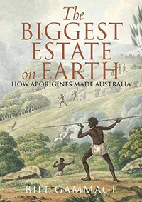 The biggest estate on earth : how Aborigines made Australia / Bill Gammage.