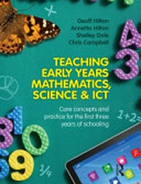 Teaching early years mathematics, science and ICT : core concepts and practice for the first three years of schooling / Geoff Hilton, Annette Hilton, Shelley Dole, Chris Campbell.