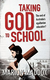 Taking God to school : the end of Australia's egalitarian education? / Marion Maddox.
