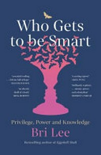 Who gets to be smart : privilege, power and knowledge / Bri Lee.