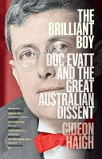 The brilliant boy : Doc Evatt and the great Australian dissent / Gideon Haigh.