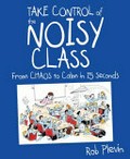 Take control of the noisy class : from chaos to calm in 15 seconds / Rob Plevin.