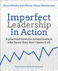 Imperfect leadership in action : a practical book for school leaders who know they don't know it all / Steve Munby, Marie-Claire Bretherton ; foreword by Andy Hargreaves.