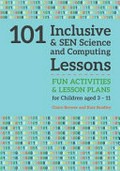 101 inclusive & SEN science & computing lessons : fun activities and lesson plans for children aged 3 - 11 / Claire Brewer and Kate Bradley.