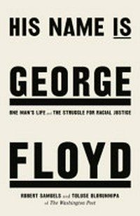 His name is George Floyd : one man's life and the struggle for racial justice / Robert Samuels and Toluse Olorunnipa.