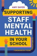 Supporting staff mental health in your school / Amy Sayer ; foreword by Pooky Knightsmith.