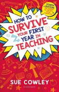 How to survive your first year in teaching / Sue Cowley.