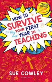 How to survive your first year in teaching / Sue Cowley.
