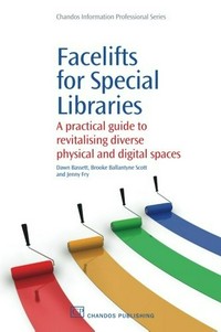 Facelifts for special libraries : a practical guide for revitalising diverse physical and digital spaces / Dawn Bassett, Brooke Ballantyne Scott, and Jenny Fry.