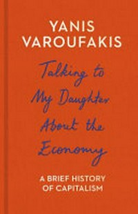 Talking to my daughter about the economy : a brief history of capitalism / Yanis Varoufakis ; translated by Jacob Moe and Yanis Varoufakis.