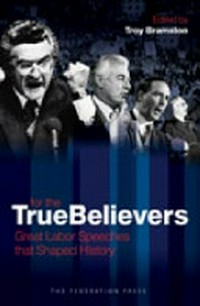 For the true believers : great Labor speeches that shaped history / edited by Troy Bramston.