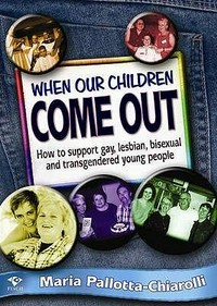 When our children come out : how to support gay, lesbian, bisexual and transgendered young people / Maria Pallotta-Chiarolli.