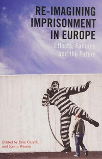 Re-imagining imprisonment in Europe : effects, failures and the future / edited by Eoin Carroll and Kevin Warner.