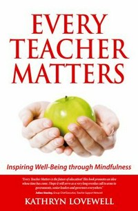 Every teacher matters : inspiring well-being through mindfulness / Kathryn Lovewell.