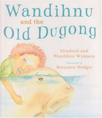 Wandihnu and the old dugong / Elizabeth and Wandihnu Wymarra ; illustrated by Benjamin Hodges.