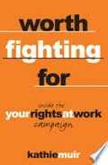 Worth fighting for: inside the 'your rights at work' campaign / Kathie Muir.