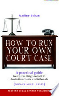 How to run your own court case : a practical guide to representing yourself in Australian courts and tribunals [non-criminal cases] / Nadine Behan.