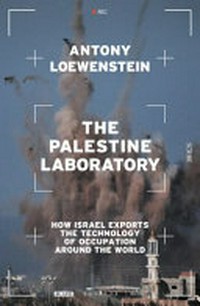 The Palestine laboratory : how Israel exports the technology of occupation around the world / Antony Loewenstein.