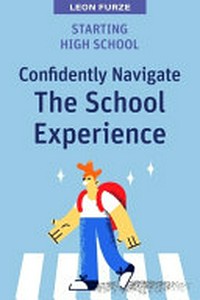 Starting high school : confidently navigate the school experience. / Furze, Leon.