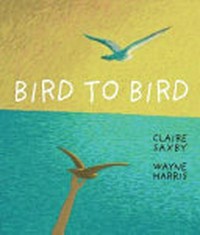 Bird to bird / Claire Saxby ; Wayne Harris.