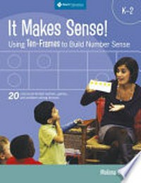 It makes sense! : using ten-frames to build number sense : grades K-2 / Melissa Conklin.