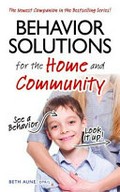 Behavior solutions for the home and community : a handy reference guide for parents and caregivers / Beth Aune.