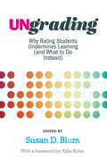 Ungrading : why rating students undermines learning (and what to do instead) / edited by Susan D. Blum ; with a foreword by Alfie Kohn.