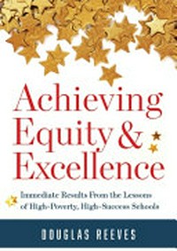 Achieving equity & excellence : immediate results from the lessons of high-poverty, high-success schools / Douglas Reeves.