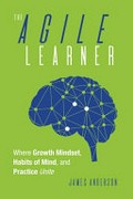 The agile learner : where growth mindset, habits of mind, and practice unite / James Anderson.