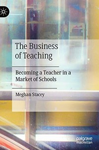 The business of teaching : becoming a teacher in a market of schools / Meghan Stacey.